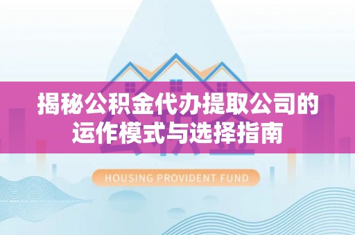 雁峰揭秘公积金代办提取公司的运作模式与选择指南