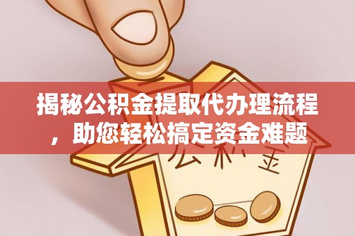 雁峰揭秘公积金提取代办理流程，助您轻松搞定资金难题