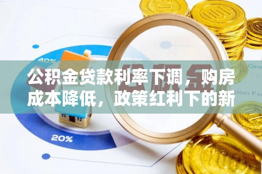 雁峰公积金贷款利率下调，购房成本降低，政策红利下的新机遇