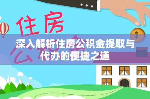 雁峰深入解析住房公积金提取与代办的便捷之道