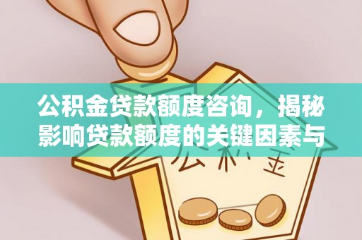 雁峰公积金贷款额度咨询，揭秘影响贷款额度的关键因素与实用攻略