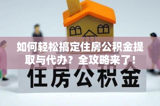 雁峰如何轻松搞定住房公积金提取与代办？全攻略来了！