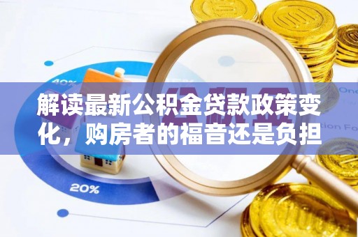 雁峰解读最新公积金贷款政策变化，购房者的福音还是负担？