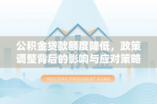 雁峰公积金贷款额度降低，政策调整背后的影响与应对策略