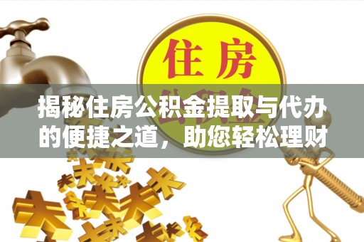 雁峰揭秘住房公积金提取与代办的便捷之道，助您轻松理财