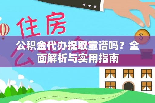 雁峰公积金代办提取靠谱吗？全面解析与实用指南