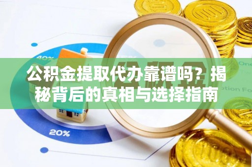 雁峰公积金提取代办靠谱吗？揭秘背后的真相与选择指南