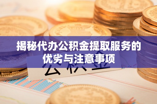 雁峰揭秘代办公积金提取服务的优劣与注意事项