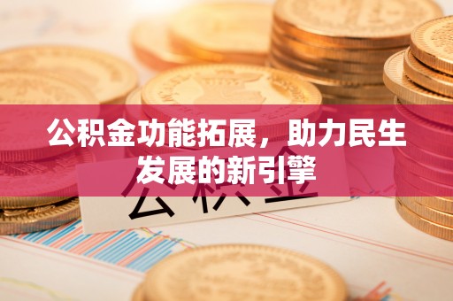 雁峰公积金功能拓展，助力民生发展的新引擎