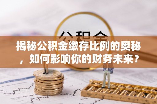 雁峰揭秘公积金缴存比例的奥秘，如何影响你的财务未来？