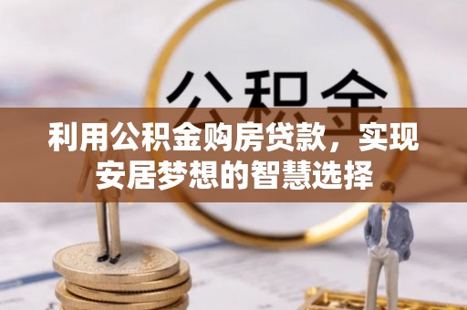 雁峰利用公积金购房贷款，实现安居梦想的智慧选择