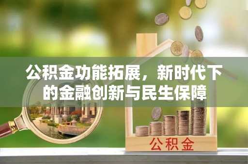 雁峰公积金功能拓展，新时代下的金融创新与民生保障
