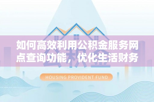 雁峰如何高效利用公积金服务网点查询功能，优化生活财务管理