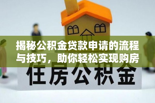 雁峰揭秘公积金贷款申请的流程与技巧，助你轻松实现购房梦