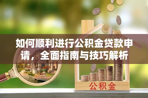 雁峰如何顺利进行公积金贷款申请，全面指南与技巧解析