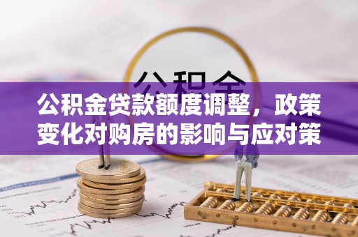 雁峰公积金贷款额度调整，政策变化对购房的影响与应对策略