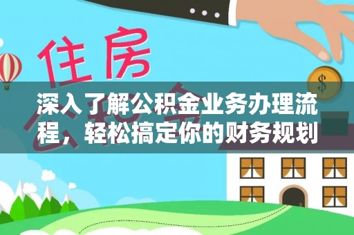 雁峰深入了解公积金业务办理流程，轻松搞定你的财务规划