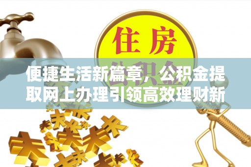 雁峰便捷生活新篇章，公积金提取网上办理引领高效理财新趋势