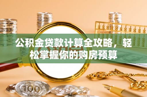 雁峰公积金贷款计算全攻略，轻松掌握你的购房预算