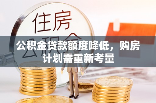 雁峰公积金贷款额度降低，购房计划需重新考量