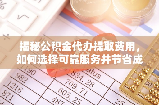 雁峰揭秘公积金代办提取费用，如何选择可靠服务并节省成本