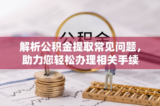 雁峰解析公积金提取常见问题，助力您轻松办理相关手续