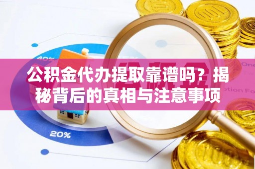 雁峰公积金代办提取靠谱吗？揭秘背后的真相与注意事项