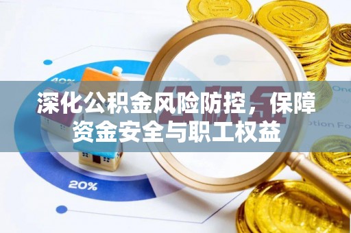 雁峰深化公积金风险防控，保障资金安全与职工权益