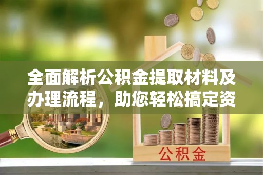 雁峰全面解析公积金提取材料及办理流程，助您轻松搞定资金提取