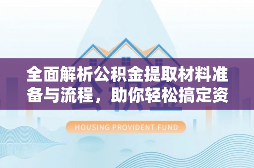 雁峰全面解析公积金提取材料准备与流程，助你轻松搞定资金提取
