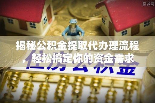 雁峰揭秘公积金提取代办理流程，轻松搞定你的资金需求