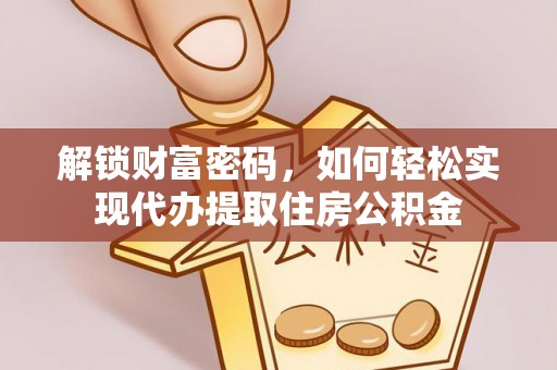 雁峰解锁财富密码，如何轻松实现代办提取住房公积金