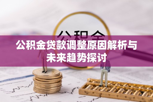 雁峰公积金贷款调整原因解析与未来趋势探讨
