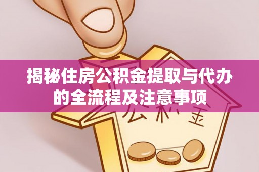 雁峰揭秘住房公积金提取与代办的全流程及注意事项
