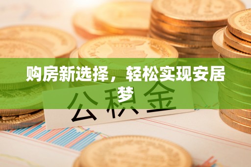 雁峰购房新选择，轻松实现安居梦