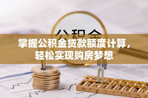 雁峰掌握公积金贷款额度计算，轻松实现购房梦想