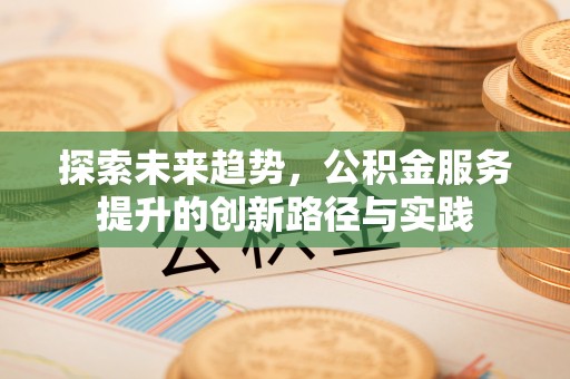 雁峰探索未来趋势，公积金服务提升的创新路径与实践