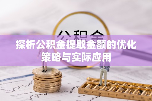 雁峰探析公积金提取金额的优化策略与实际应用