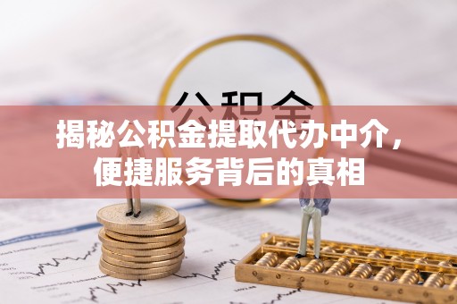 雁峰揭秘公积金提取代办中介，便捷服务背后的真相