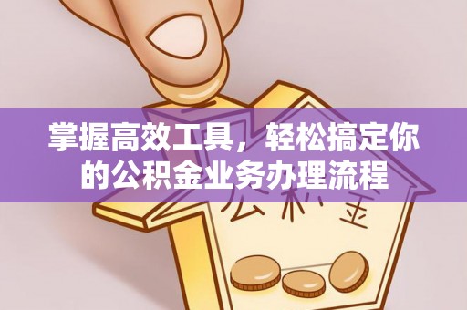 雁峰掌握高效工具，轻松搞定你的公积金业务办理流程