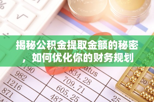 雁峰揭秘公积金提取金额的秘密，如何优化你的财务规划