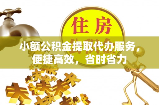 雁峰小额公积金提取代办服务，便捷高效，省时省力