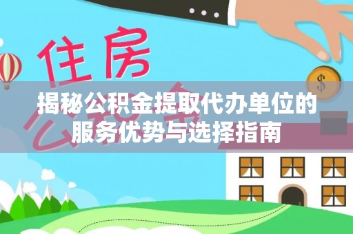 雁峰揭秘公积金提取代办单位的服务优势与选择指南