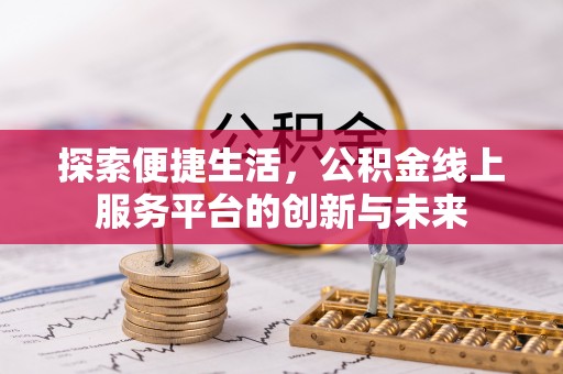 雁峰探索便捷生活，公积金线上服务平台的创新与未来