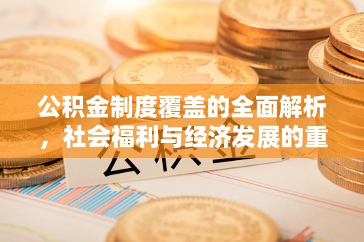 雁峰公积金制度覆盖的全面解析，社会福利与经济发展的重要纽带