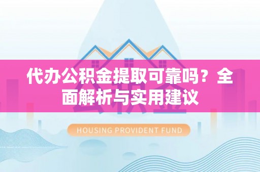 雁峰代办公积金提取可靠吗？全面解析与实用建议