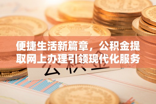 雁峰便捷生活新篇章，公积金提取网上办理引领现代化服务