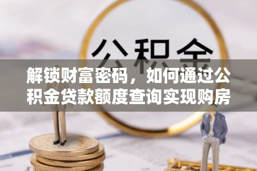 雁峰解锁财富密码，如何通过公积金贷款额度查询实现购房梦想