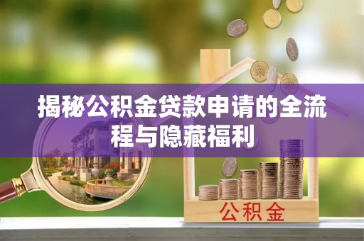 雁峰揭秘公积金贷款申请的全流程与隐藏福利