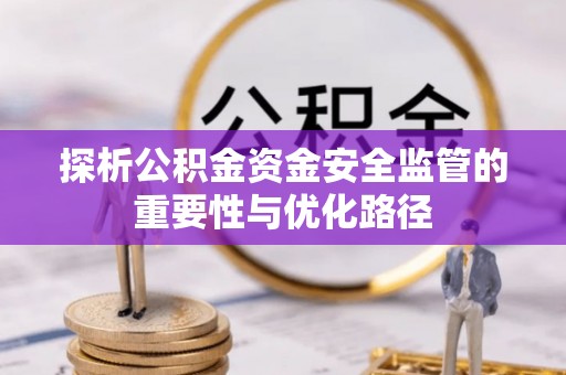 雁峰探析公积金资金安全监管的重要性与优化路径